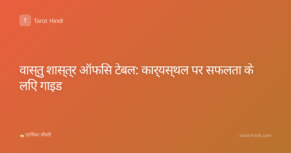 वास्तु शास्त्र ऑफिस टेबल: कार्यस्थल पर सफलता के लिए गाइड